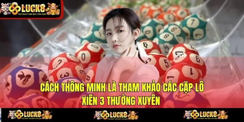 Cách thông minh là tham khảo các cặp lô xiên 3 thường xuyên